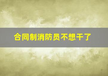 合同制消防员不想干了