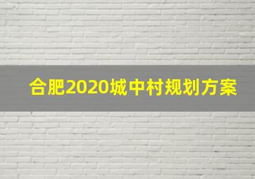 合肥2020城中村规划方案