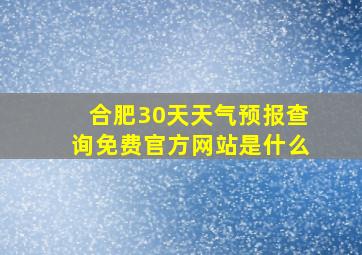 合肥30天天气预报查询免费官方网站是什么