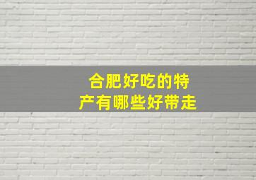 合肥好吃的特产有哪些好带走