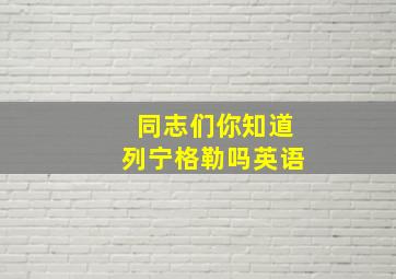 同志们你知道列宁格勒吗英语