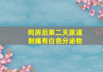 同房后第二天尿道刺痛有白色分泌物