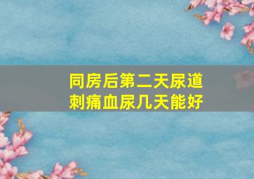 同房后第二天尿道刺痛血尿几天能好