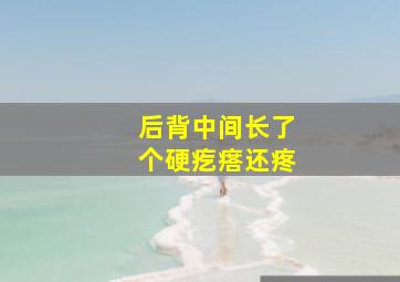 后背中间长了个硬疙瘩还疼