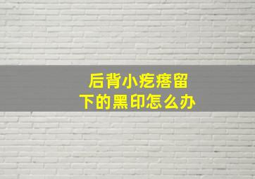 后背小疙瘩留下的黑印怎么办