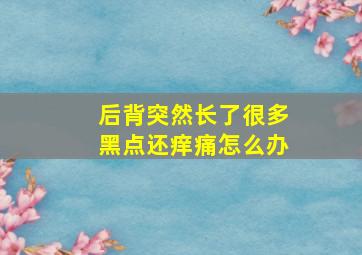 后背突然长了很多黑点还痒痛怎么办