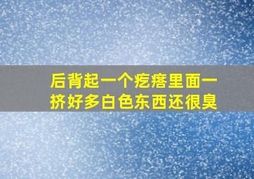 后背起一个疙瘩里面一挤好多白色东西还很臭