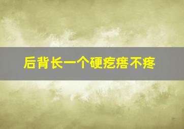 后背长一个硬疙瘩不疼