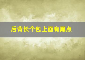 后背长个包上面有黑点