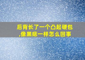 后背长了一个凸起硬包,像黑痣一样怎么回事