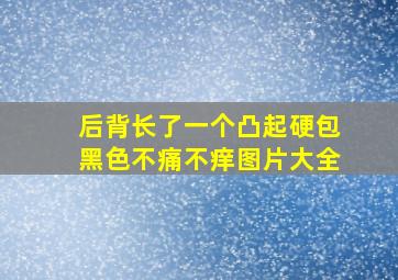 后背长了一个凸起硬包黑色不痛不痒图片大全