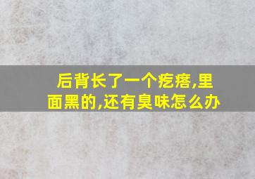 后背长了一个疙瘩,里面黑的,还有臭味怎么办