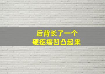 后背长了一个硬疙瘩凹凸起来