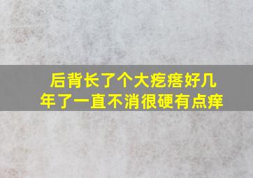 后背长了个大疙瘩好几年了一直不消很硬有点痒