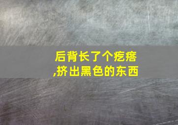 后背长了个疙瘩,挤出黑色的东西