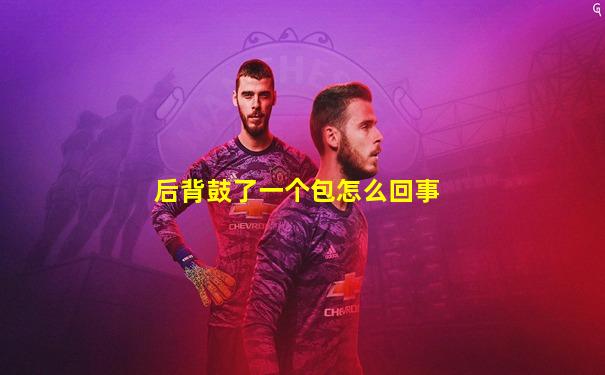 后背鼓了一个包怎么回事