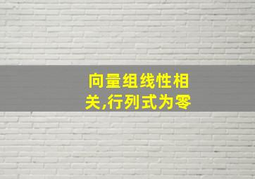 向量组线性相关,行列式为零