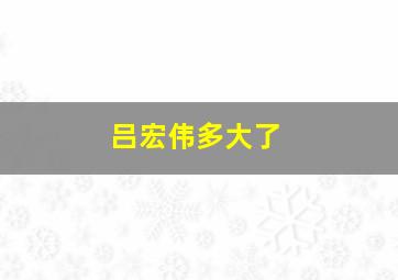 吕宏伟多大了