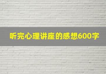 听完心理讲座的感想600字