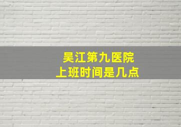 吴江第九医院上班时间是几点