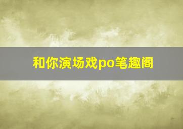 和你演场戏po笔趣阁