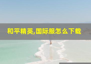 和平精英,国际服怎么下载