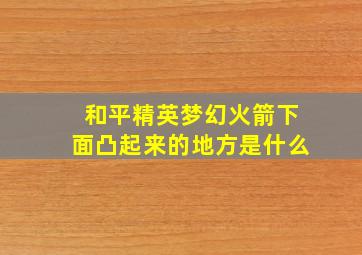 和平精英梦幻火箭下面凸起来的地方是什么