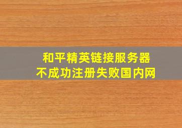 和平精英链接服务器不成功注册失败国内网