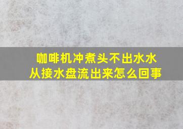 咖啡机冲煮头不出水水从接水盘流出来怎么回事