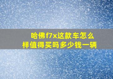 哈佛f7x这款车怎么样值得买吗多少钱一辆