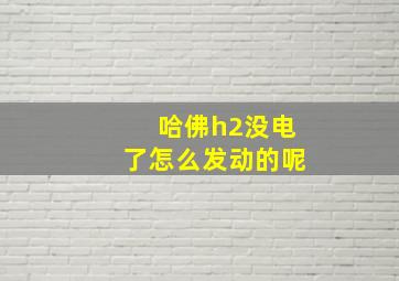 哈佛h2没电了怎么发动的呢