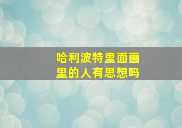 哈利波特里面画里的人有思想吗