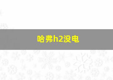 哈弗h2没电