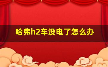 哈弗h2车没电了怎么办