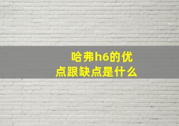 哈弗h6的优点跟缺点是什么