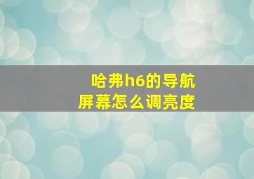 哈弗h6的导航屏幕怎么调亮度