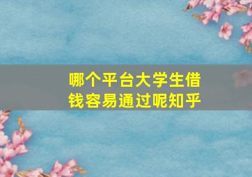 哪个平台大学生借钱容易通过呢知乎