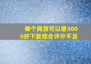 哪个网贷可以借3000好下款综合评分不足