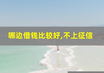 哪边借钱比较好,不上征信