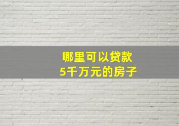 哪里可以贷款5千万元的房子