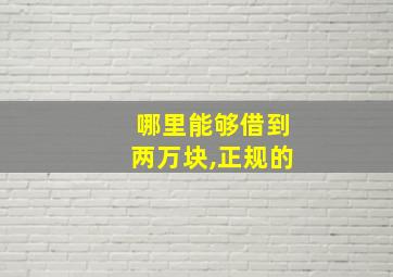 哪里能够借到两万块,正规的