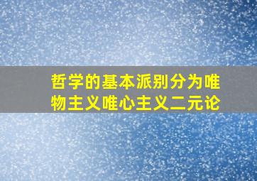 哲学的基本派别分为唯物主义唯心主义二元论