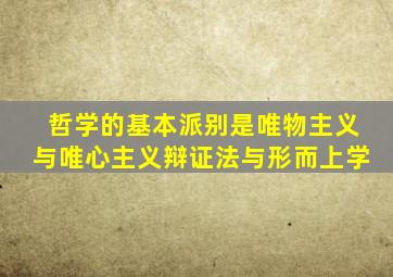 哲学的基本派别是唯物主义与唯心主义辩证法与形而上学