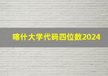 喀什大学代码四位数2024