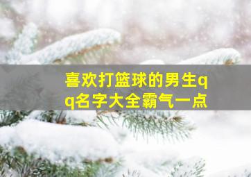 喜欢打篮球的男生qq名字大全霸气一点