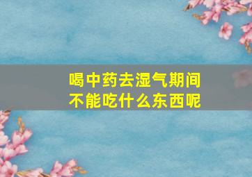 喝中药去湿气期间不能吃什么东西呢