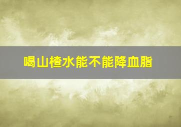 喝山楂水能不能降血脂