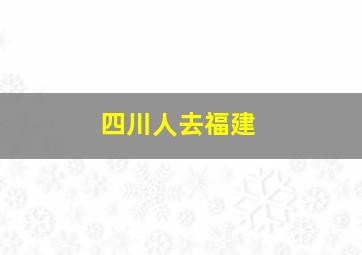 四川人去福建