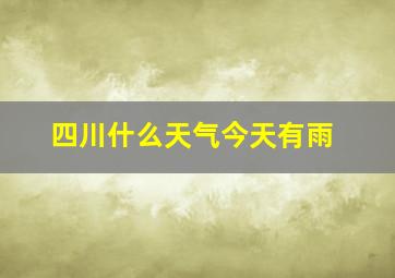 四川什么天气今天有雨