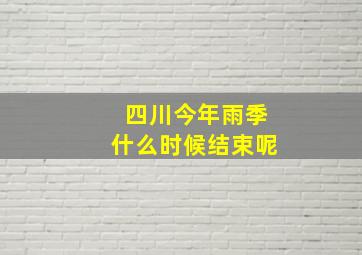 四川今年雨季什么时候结束呢